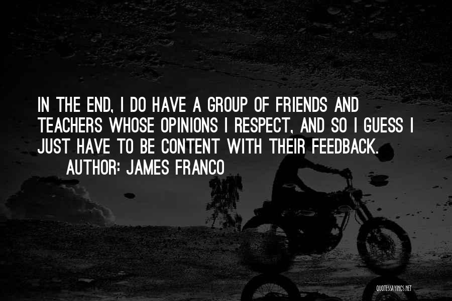 James Franco Quotes: In The End, I Do Have A Group Of Friends And Teachers Whose Opinions I Respect, And So I Guess