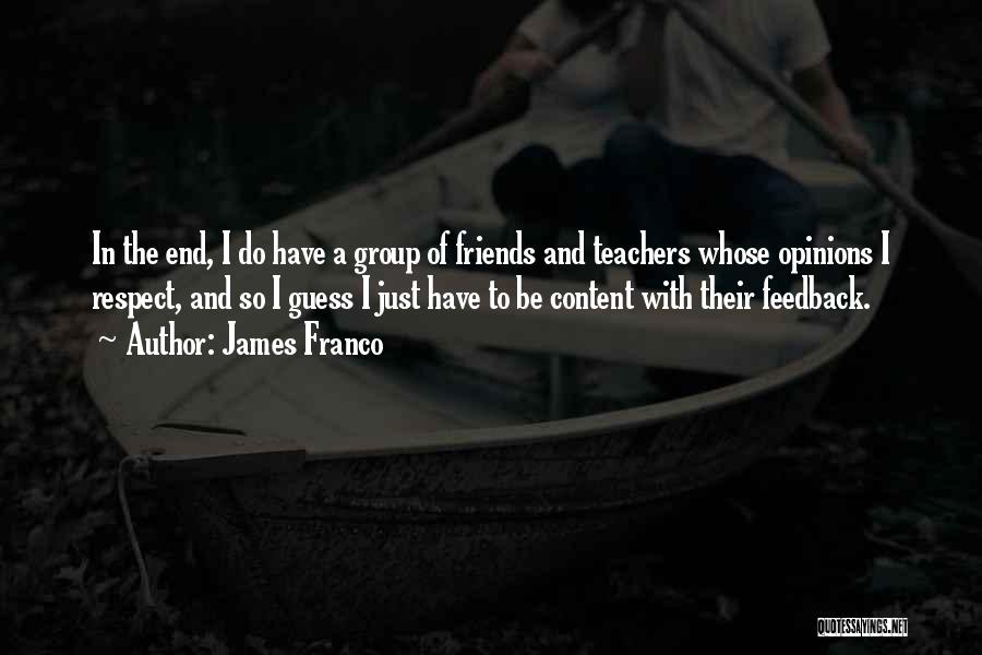 James Franco Quotes: In The End, I Do Have A Group Of Friends And Teachers Whose Opinions I Respect, And So I Guess