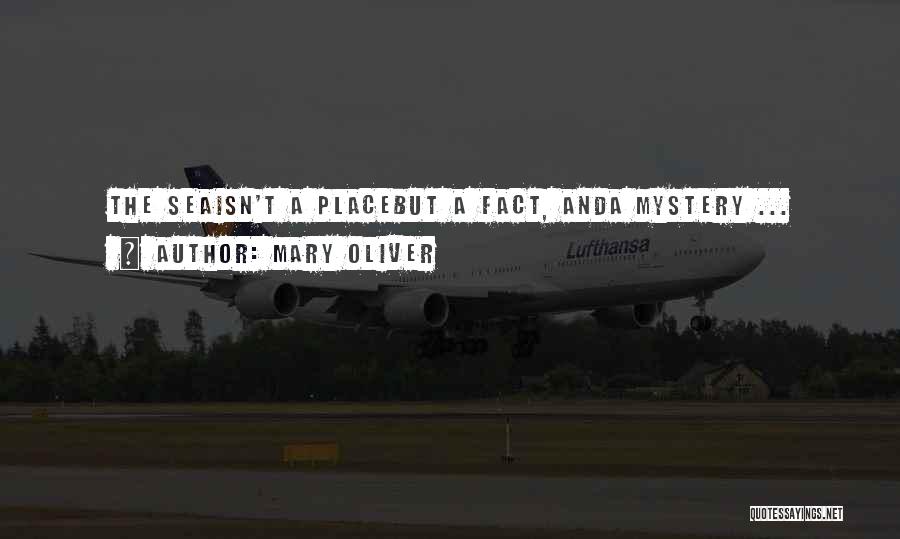 Mary Oliver Quotes: The Seaisn't A Placebut A Fact, Anda Mystery ...
