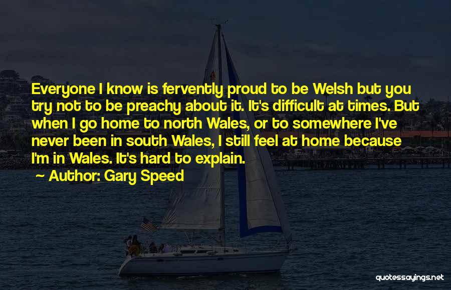 Gary Speed Quotes: Everyone I Know Is Fervently Proud To Be Welsh But You Try Not To Be Preachy About It. It's Difficult