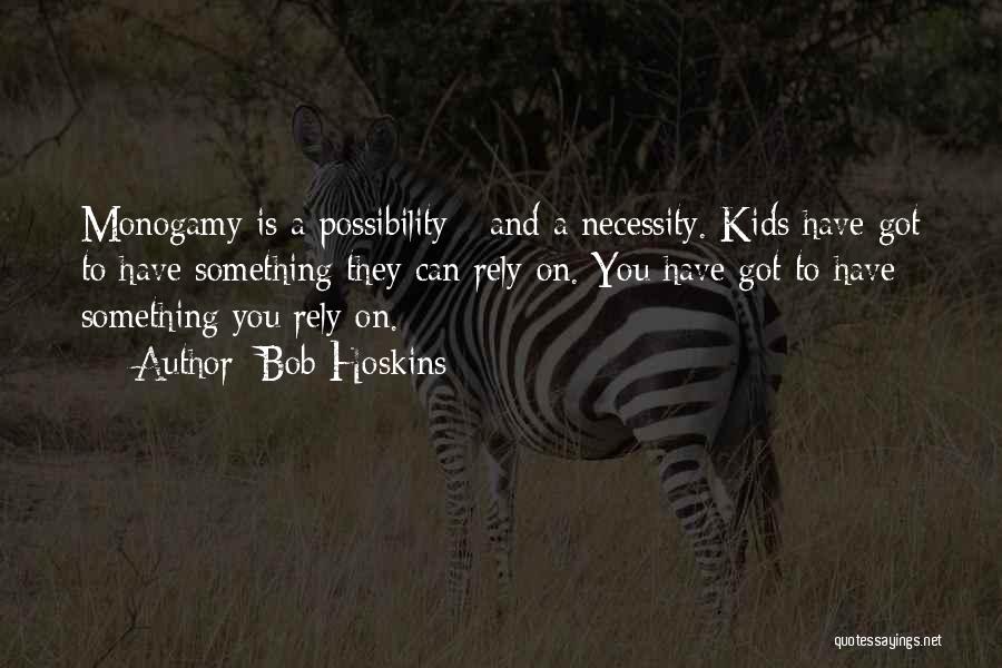 Bob Hoskins Quotes: Monogamy Is A Possibility - And A Necessity. Kids Have Got To Have Something They Can Rely On. You Have