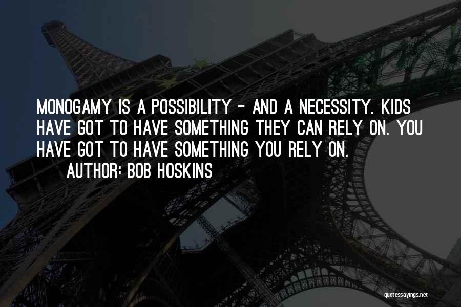 Bob Hoskins Quotes: Monogamy Is A Possibility - And A Necessity. Kids Have Got To Have Something They Can Rely On. You Have
