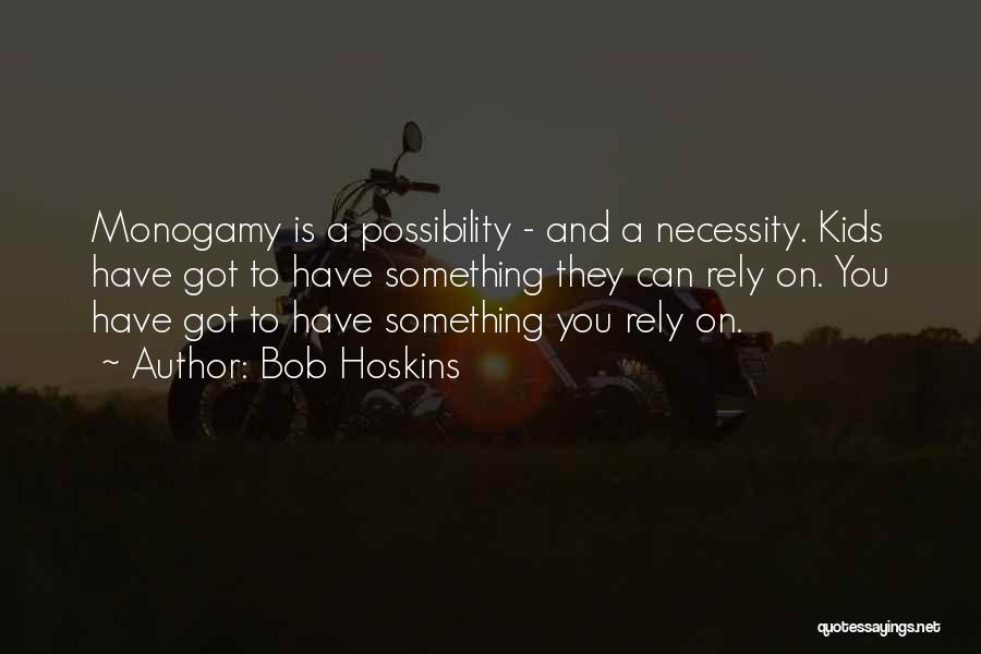 Bob Hoskins Quotes: Monogamy Is A Possibility - And A Necessity. Kids Have Got To Have Something They Can Rely On. You Have