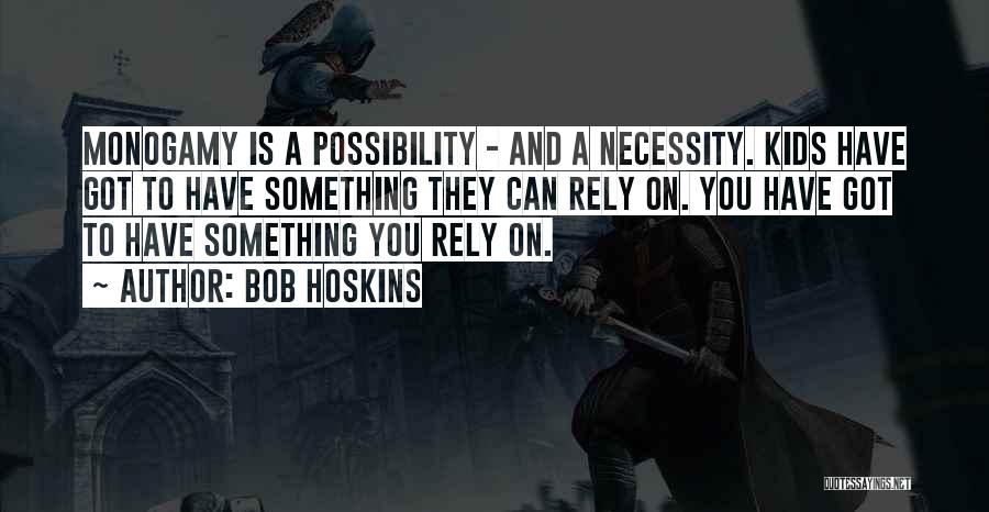 Bob Hoskins Quotes: Monogamy Is A Possibility - And A Necessity. Kids Have Got To Have Something They Can Rely On. You Have