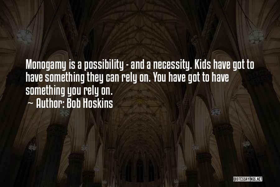 Bob Hoskins Quotes: Monogamy Is A Possibility - And A Necessity. Kids Have Got To Have Something They Can Rely On. You Have