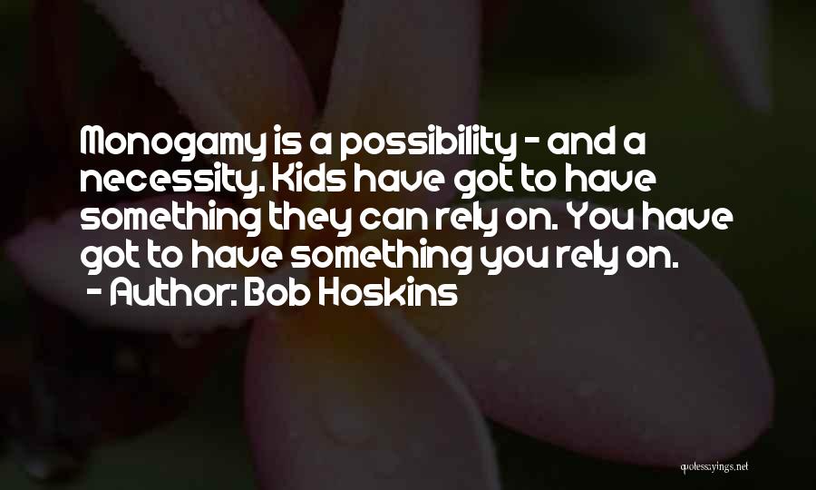 Bob Hoskins Quotes: Monogamy Is A Possibility - And A Necessity. Kids Have Got To Have Something They Can Rely On. You Have
