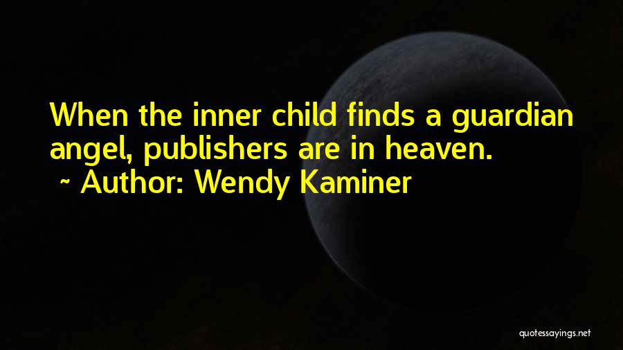 Wendy Kaminer Quotes: When The Inner Child Finds A Guardian Angel, Publishers Are In Heaven.