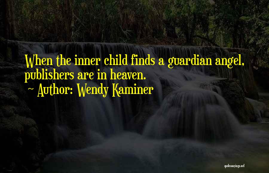 Wendy Kaminer Quotes: When The Inner Child Finds A Guardian Angel, Publishers Are In Heaven.