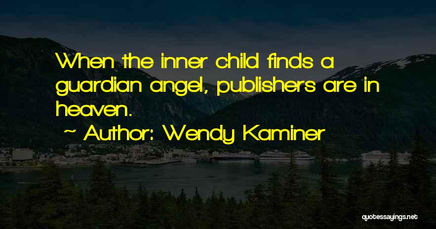 Wendy Kaminer Quotes: When The Inner Child Finds A Guardian Angel, Publishers Are In Heaven.