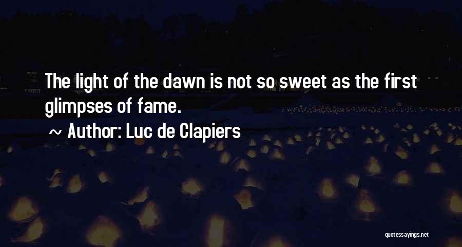Luc De Clapiers Quotes: The Light Of The Dawn Is Not So Sweet As The First Glimpses Of Fame.