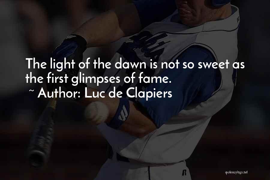 Luc De Clapiers Quotes: The Light Of The Dawn Is Not So Sweet As The First Glimpses Of Fame.