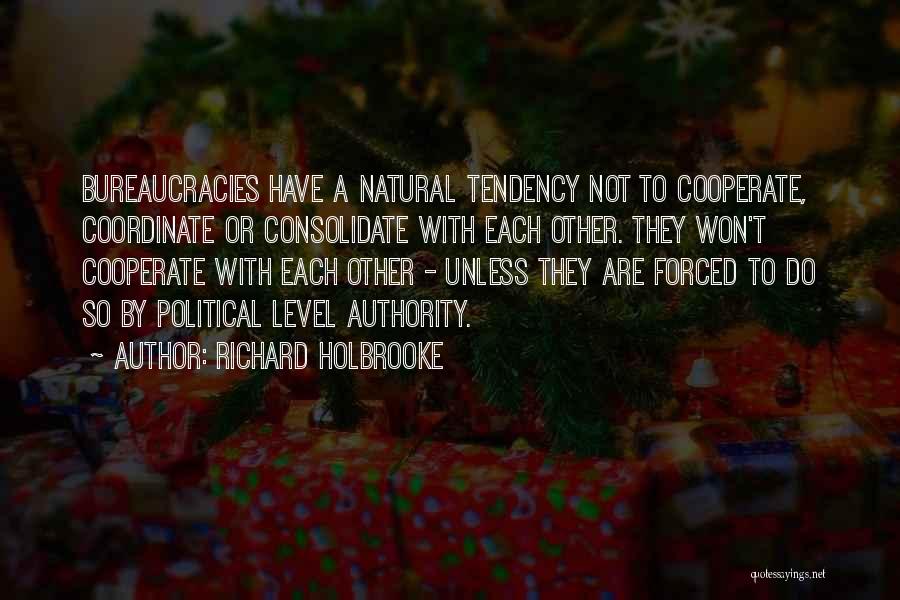 Richard Holbrooke Quotes: Bureaucracies Have A Natural Tendency Not To Cooperate, Coordinate Or Consolidate With Each Other. They Won't Cooperate With Each Other