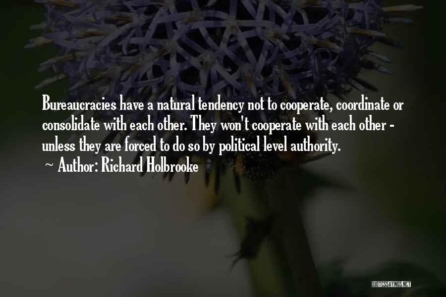 Richard Holbrooke Quotes: Bureaucracies Have A Natural Tendency Not To Cooperate, Coordinate Or Consolidate With Each Other. They Won't Cooperate With Each Other