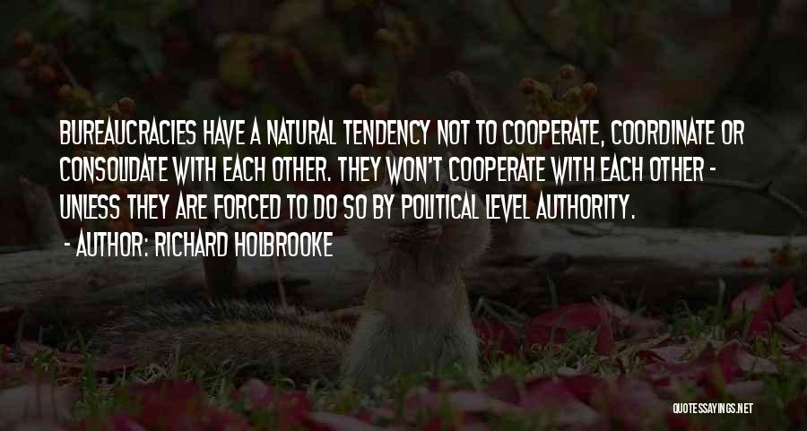 Richard Holbrooke Quotes: Bureaucracies Have A Natural Tendency Not To Cooperate, Coordinate Or Consolidate With Each Other. They Won't Cooperate With Each Other