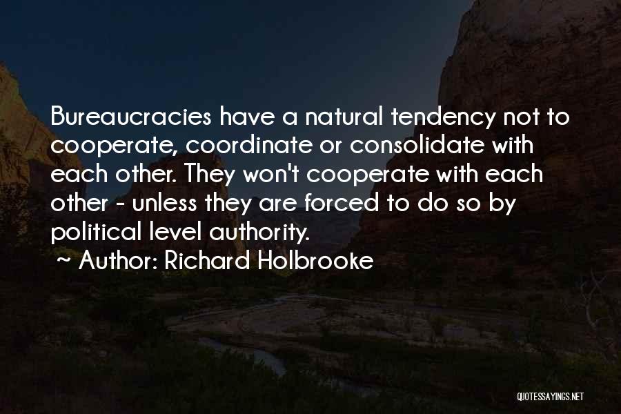 Richard Holbrooke Quotes: Bureaucracies Have A Natural Tendency Not To Cooperate, Coordinate Or Consolidate With Each Other. They Won't Cooperate With Each Other
