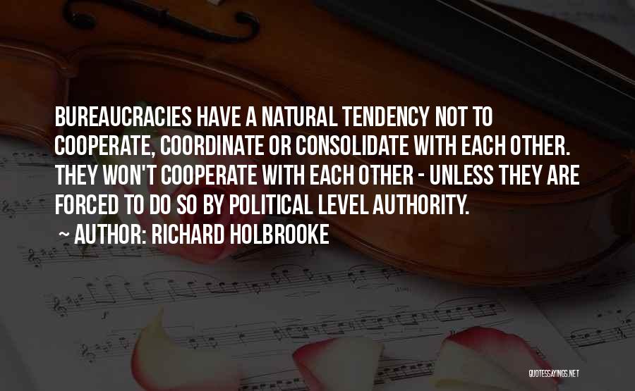 Richard Holbrooke Quotes: Bureaucracies Have A Natural Tendency Not To Cooperate, Coordinate Or Consolidate With Each Other. They Won't Cooperate With Each Other