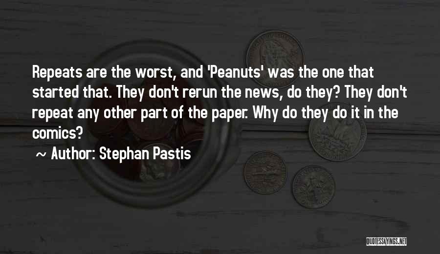 Stephan Pastis Quotes: Repeats Are The Worst, And 'peanuts' Was The One That Started That. They Don't Rerun The News, Do They? They