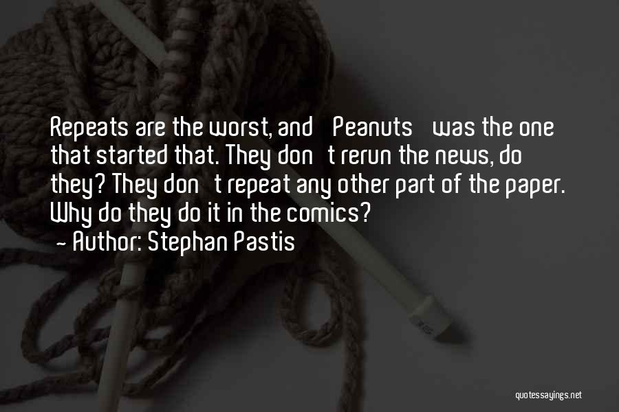 Stephan Pastis Quotes: Repeats Are The Worst, And 'peanuts' Was The One That Started That. They Don't Rerun The News, Do They? They