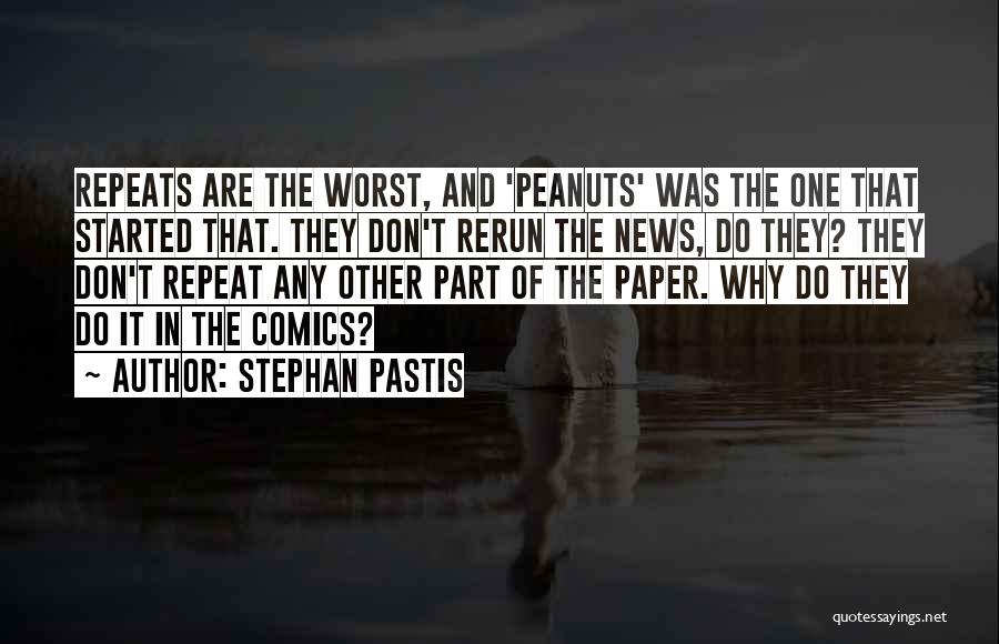 Stephan Pastis Quotes: Repeats Are The Worst, And 'peanuts' Was The One That Started That. They Don't Rerun The News, Do They? They