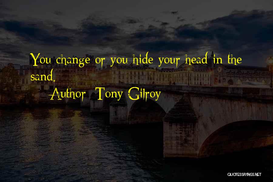 Tony Gilroy Quotes: You Change Or You Hide Your Head In The Sand.