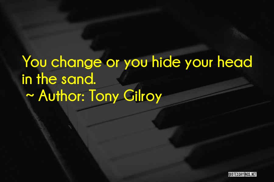 Tony Gilroy Quotes: You Change Or You Hide Your Head In The Sand.