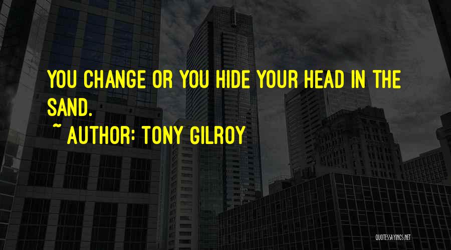 Tony Gilroy Quotes: You Change Or You Hide Your Head In The Sand.