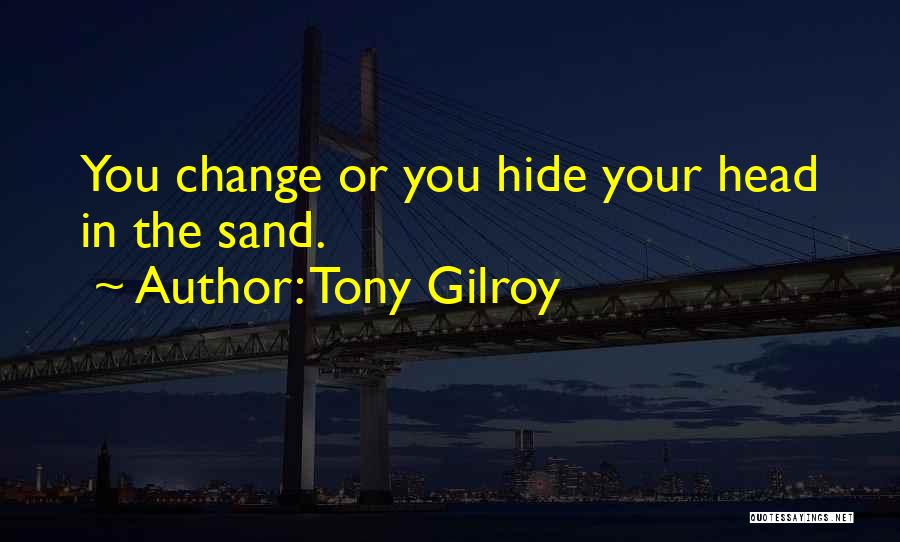 Tony Gilroy Quotes: You Change Or You Hide Your Head In The Sand.