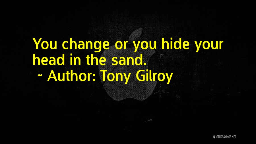 Tony Gilroy Quotes: You Change Or You Hide Your Head In The Sand.