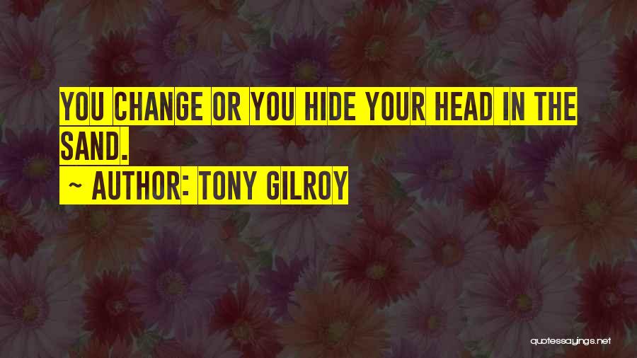 Tony Gilroy Quotes: You Change Or You Hide Your Head In The Sand.