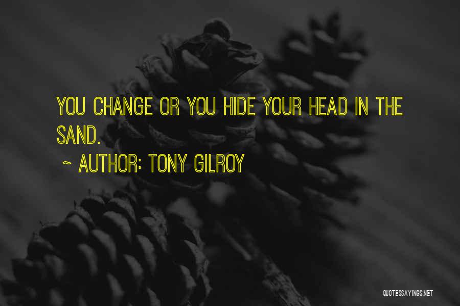 Tony Gilroy Quotes: You Change Or You Hide Your Head In The Sand.