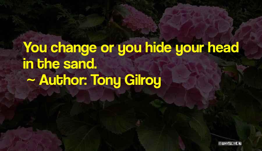 Tony Gilroy Quotes: You Change Or You Hide Your Head In The Sand.