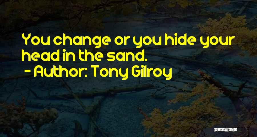Tony Gilroy Quotes: You Change Or You Hide Your Head In The Sand.