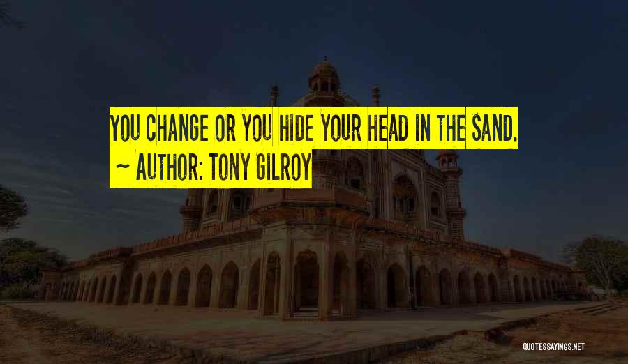 Tony Gilroy Quotes: You Change Or You Hide Your Head In The Sand.