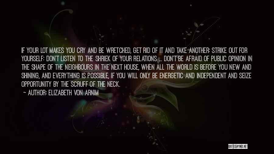 Elizabeth Von Arnim Quotes: If Your Lot Makes You Cry And Be Wretched, Get Rid Of It And Take Another; Strike Out For Yourself;