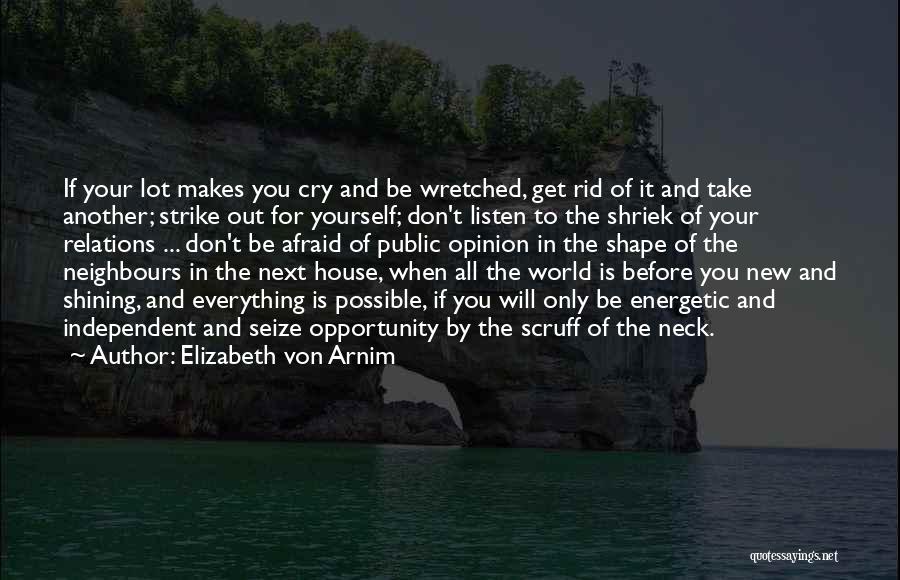 Elizabeth Von Arnim Quotes: If Your Lot Makes You Cry And Be Wretched, Get Rid Of It And Take Another; Strike Out For Yourself;