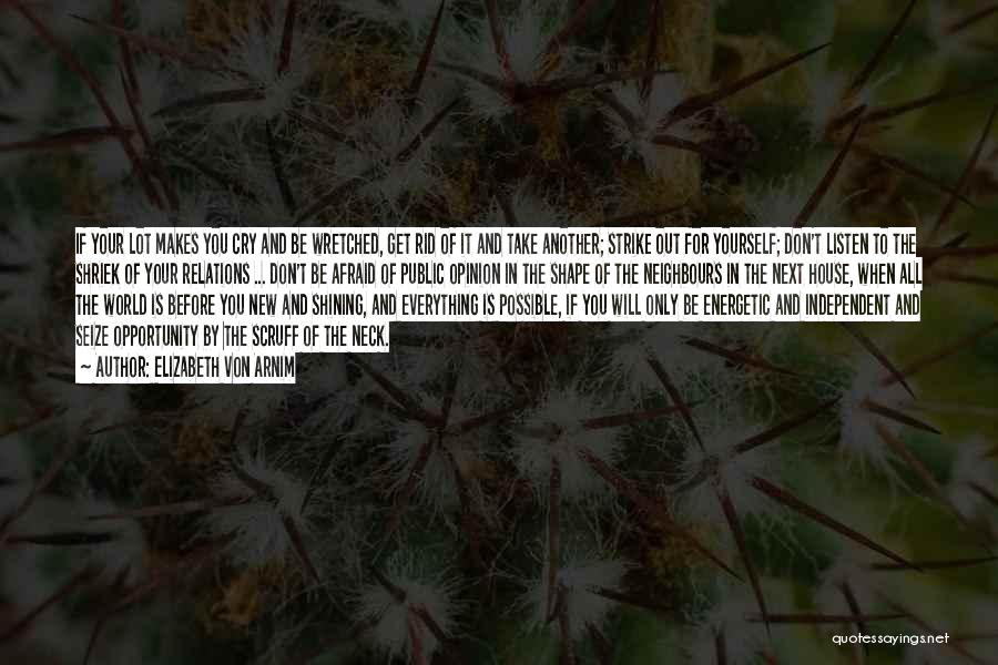 Elizabeth Von Arnim Quotes: If Your Lot Makes You Cry And Be Wretched, Get Rid Of It And Take Another; Strike Out For Yourself;