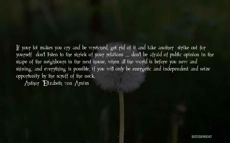 Elizabeth Von Arnim Quotes: If Your Lot Makes You Cry And Be Wretched, Get Rid Of It And Take Another; Strike Out For Yourself;