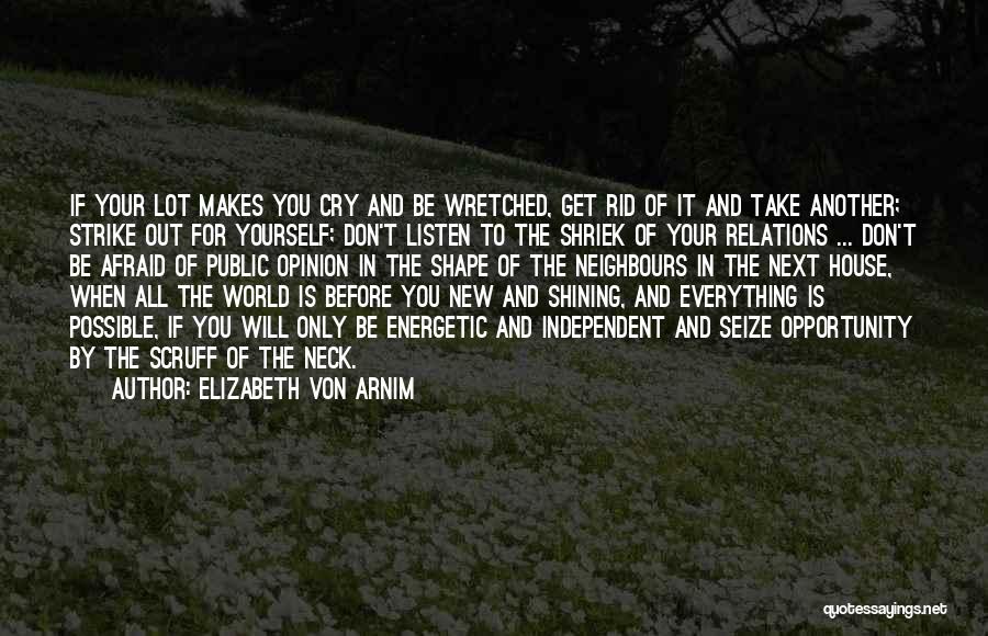 Elizabeth Von Arnim Quotes: If Your Lot Makes You Cry And Be Wretched, Get Rid Of It And Take Another; Strike Out For Yourself;