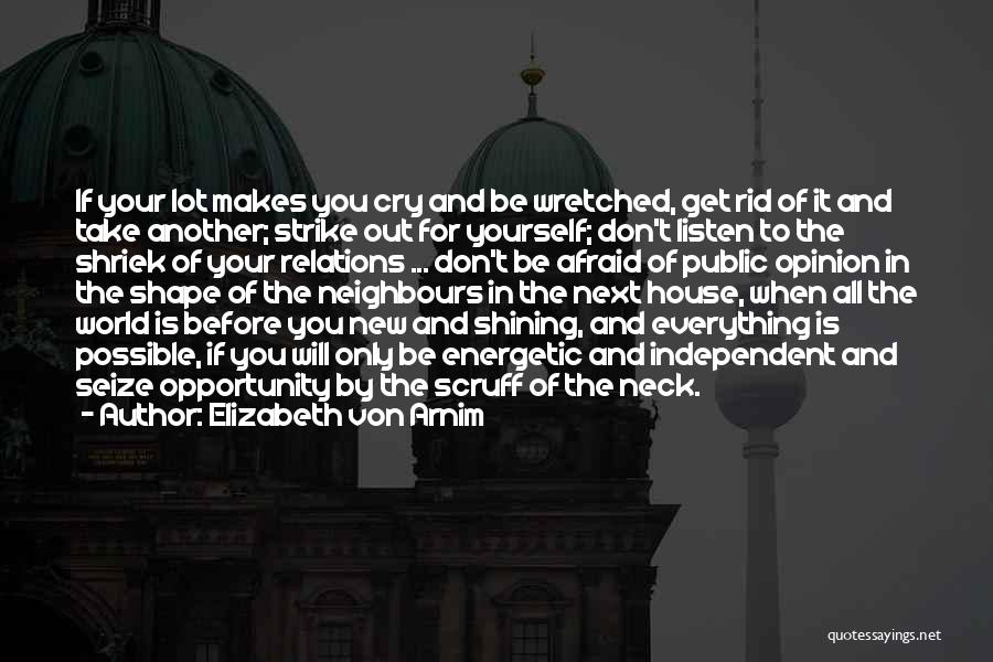 Elizabeth Von Arnim Quotes: If Your Lot Makes You Cry And Be Wretched, Get Rid Of It And Take Another; Strike Out For Yourself;