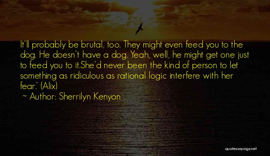 Sherrilyn Kenyon Quotes: It'll Probably Be Brutal, Too. They Might Even Feed You To The Dog. He Doesn't Have A Dog. Yeah, Well,