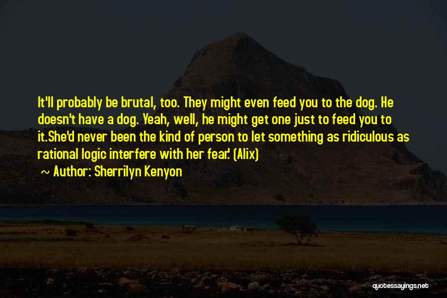 Sherrilyn Kenyon Quotes: It'll Probably Be Brutal, Too. They Might Even Feed You To The Dog. He Doesn't Have A Dog. Yeah, Well,