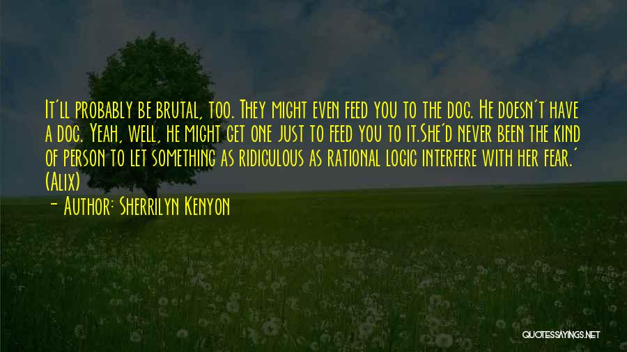 Sherrilyn Kenyon Quotes: It'll Probably Be Brutal, Too. They Might Even Feed You To The Dog. He Doesn't Have A Dog. Yeah, Well,