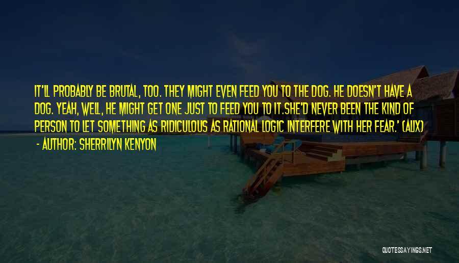 Sherrilyn Kenyon Quotes: It'll Probably Be Brutal, Too. They Might Even Feed You To The Dog. He Doesn't Have A Dog. Yeah, Well,