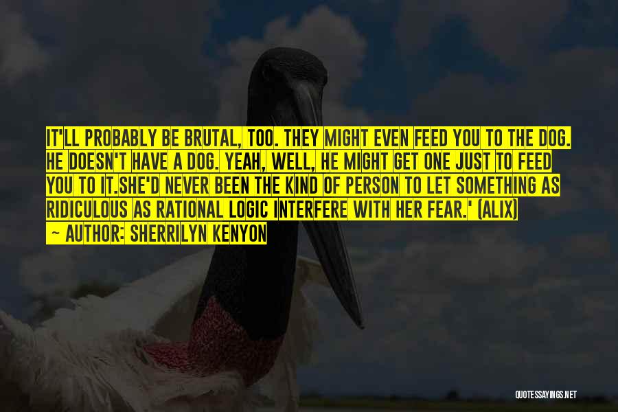 Sherrilyn Kenyon Quotes: It'll Probably Be Brutal, Too. They Might Even Feed You To The Dog. He Doesn't Have A Dog. Yeah, Well,