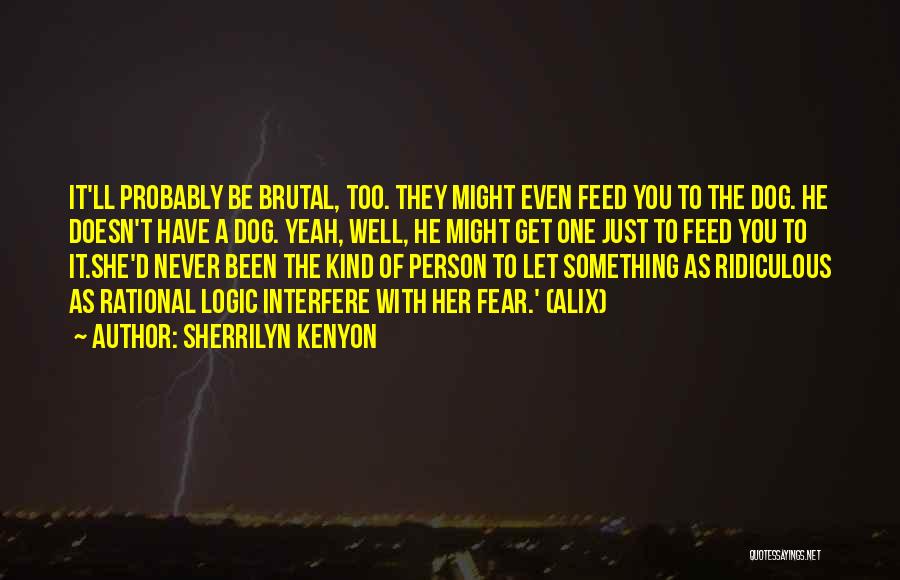 Sherrilyn Kenyon Quotes: It'll Probably Be Brutal, Too. They Might Even Feed You To The Dog. He Doesn't Have A Dog. Yeah, Well,