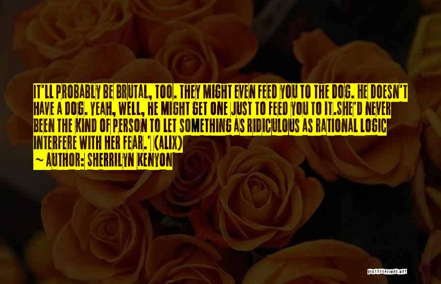 Sherrilyn Kenyon Quotes: It'll Probably Be Brutal, Too. They Might Even Feed You To The Dog. He Doesn't Have A Dog. Yeah, Well,