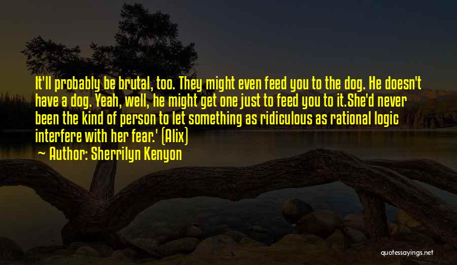 Sherrilyn Kenyon Quotes: It'll Probably Be Brutal, Too. They Might Even Feed You To The Dog. He Doesn't Have A Dog. Yeah, Well,