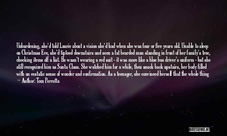 Tom Perrotta Quotes: Unburdening, She'd Told Laurie About A Vision She'd Had When She Was Four Or Five Years Old. Unable To Sleep
