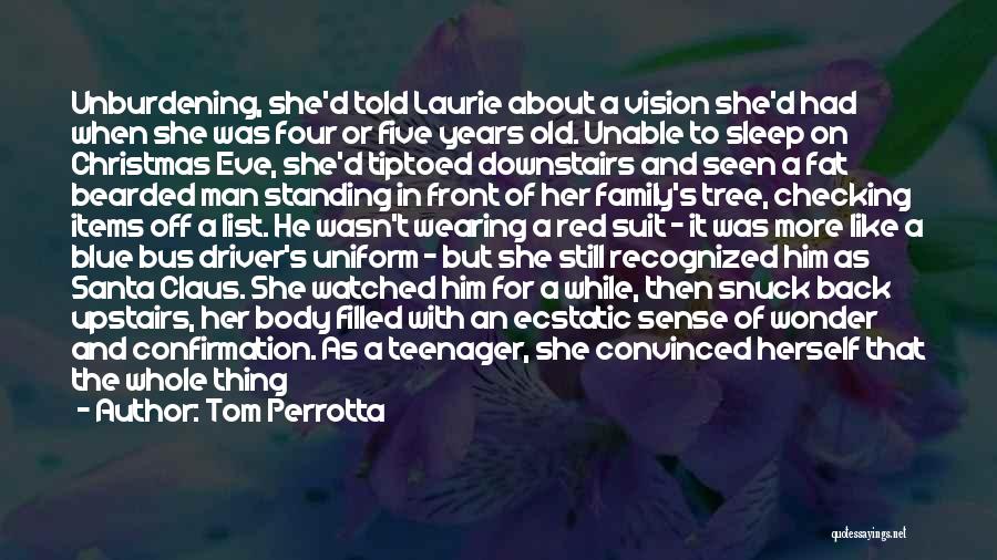 Tom Perrotta Quotes: Unburdening, She'd Told Laurie About A Vision She'd Had When She Was Four Or Five Years Old. Unable To Sleep