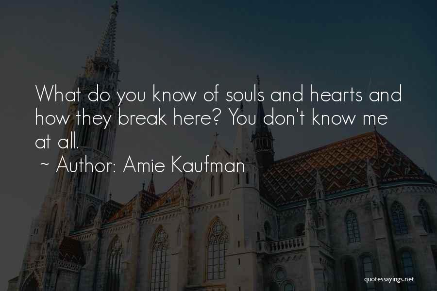 Amie Kaufman Quotes: What Do You Know Of Souls And Hearts And How They Break Here? You Don't Know Me At All.